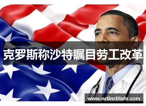 克罗斯称沙特瞩目劳工改革